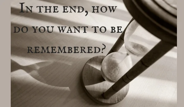 How do you want to be remembered?